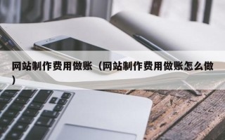 乌鲁木齐网站制作费用做账（网站制作费用做账怎么做）