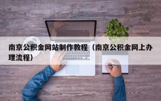 乌鲁木齐南京公积金网站制作教程（南京公积金网上办理流程）