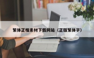 乌鲁木齐繁体正楷素材下载网站（正版繁体字）