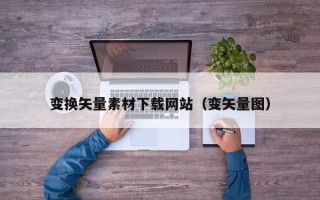 乌鲁木齐变换矢量素材下载网站（变矢量图）