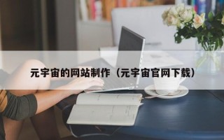 乌鲁木齐元宇宙的网站制作（元宇宙官网下载）