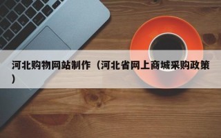 乌鲁木齐河北购物网站制作（河北省网上商城采购政策）