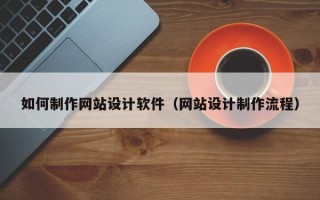 乌鲁木齐如何制作网站设计软件（网站设计制作流程）