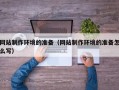 乌鲁木齐网站制作环境的准备（网站制作环境的准备怎么写）