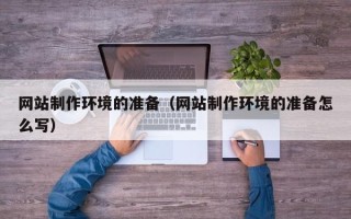 乌鲁木齐网站制作环境的准备（网站制作环境的准备怎么写）