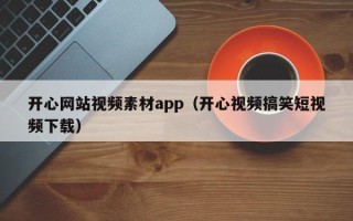 乌鲁木齐开心网站视频素材app（开心视频搞笑短视频下载）