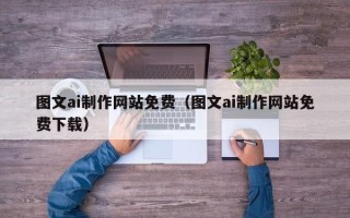 乌鲁木齐图文ai制作网站免费（图文ai制作网站免费下载）