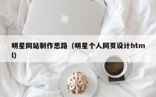 乌鲁木齐明星网站制作思路（明星个人网页设计html）
