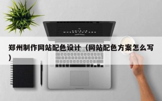 乌鲁木齐郑州制作网站配色设计（网站配色方案怎么写）