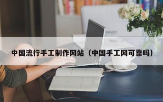 乌鲁木齐中国流行手工制作网站（中国手工网可靠吗）
